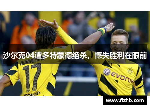 沙尔克04遭多特蒙德绝杀，憾失胜利在眼前