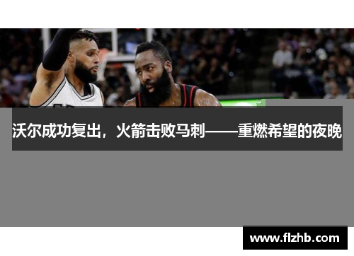 沃尔成功复出，火箭击败马刺——重燃希望的夜晚