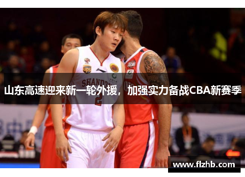 山东高速迎来新一轮外援，加强实力备战CBA新赛季