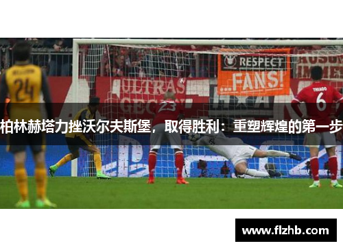 柏林赫塔力挫沃尔夫斯堡，取得胜利：重塑辉煌的第一步