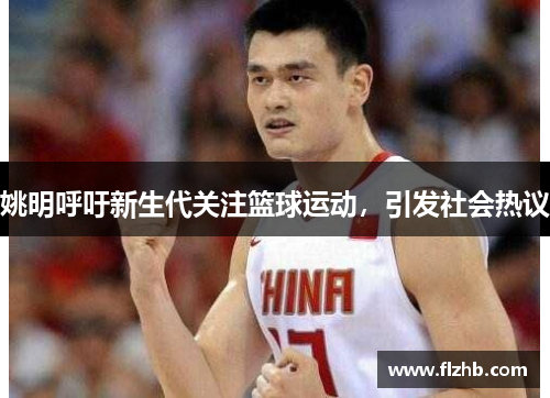 姚明呼吁新生代关注篮球运动，引发社会热议