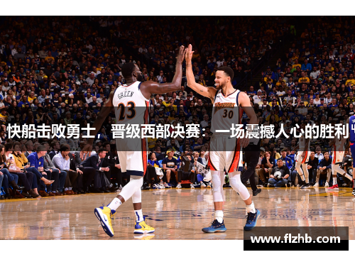快船击败勇士，晋级西部决赛：一场震撼人心的胜利