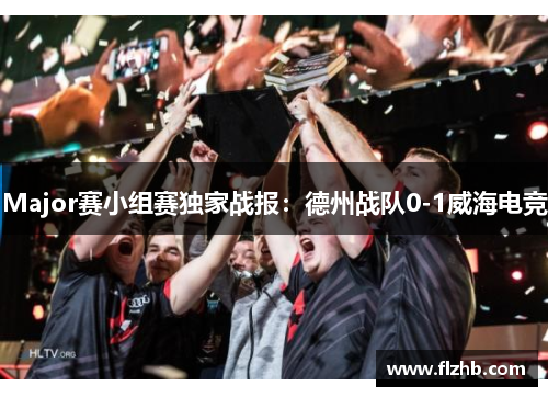 Major赛小组赛独家战报：德州战队0-1威海电竞