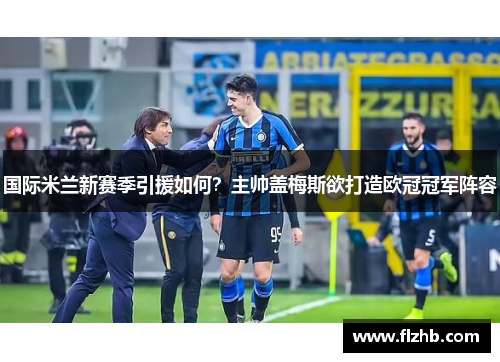 国际米兰新赛季引援如何？主帅盖梅斯欲打造欧冠冠军阵容