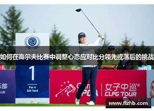 如何在高尔夫比赛中调整心态应对比分领先或落后的挑战