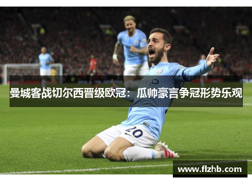 曼城客战切尔西晋级欧冠：瓜帅豪言争冠形势乐观