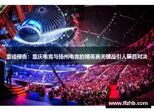 重磅预告：重庆电竞与扬州电竞的精英赛关键战引人瞩目对决