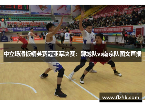 中立场滑板精英赛冠亚军决赛：聊城队vs南京队图文直播