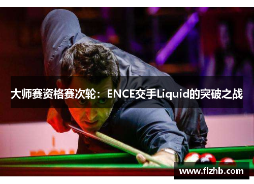 大师赛资格赛次轮：ENCE交手Liquid的突破之战