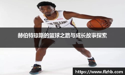 赫伯特琼斯的篮球之路与成长故事探索