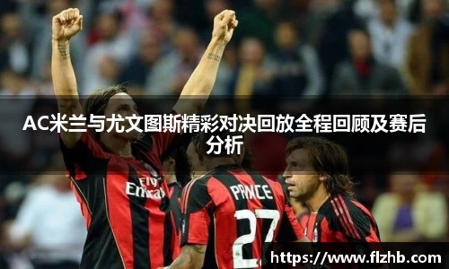 AC米兰与尤文图斯精彩对决回放全程回顾及赛后分析