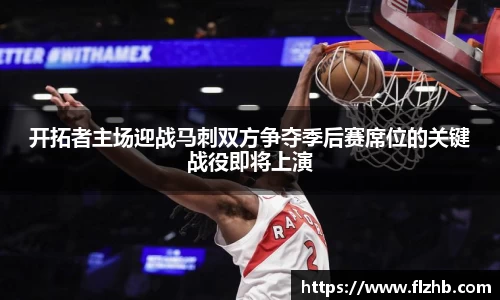 开拓者主场迎战马刺双方争夺季后赛席位的关键战役即将上演