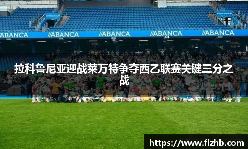 拉科鲁尼亚迎战莱万特争夺西乙联赛关键三分之战