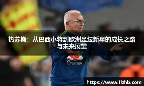 热苏斯：从巴西小将到欧洲足坛新星的成长之路与未来展望
