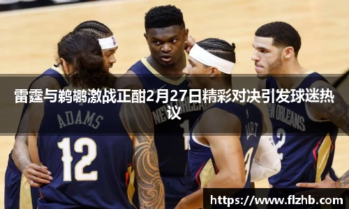 雷霆与鹈鹕激战正酣2月27日精彩对决引发球迷热议
